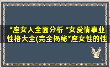 *座女人全面分析 *女爱情事业性格大全(完全揭秘*座女性的性格、爱情和事业！)